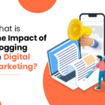 What is the Impact of Blogging on Digital Marketing?